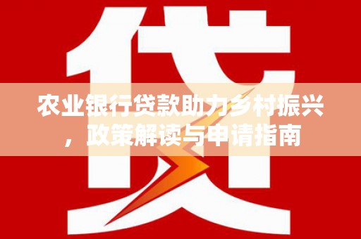 国姓农业银行贷款助力乡村振兴，政策解读与申请指南