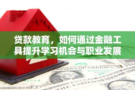 国姓贷款教育，如何通过金融工具提升学习机会与职业发展