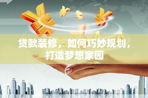 国姓贷款装修，如何巧妙规划，打造梦想家园