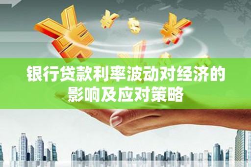 国姓银行贷款利率波动对经济的影响及应对策略
