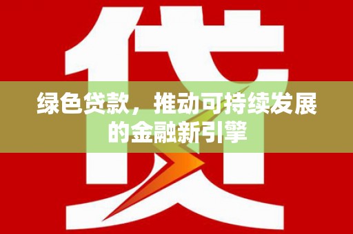 国姓绿色贷款，推动可持续发展的金融新引擎