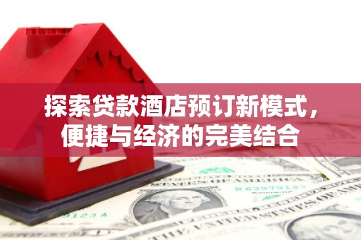 国姓探索贷款酒店预订新模式，便捷与经济的完美结合