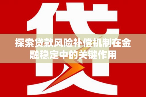 国姓探索贷款风险补偿机制在金融稳定中的关键作用