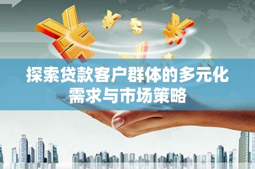 国姓探索贷款客户群体的多元化需求与市场策略