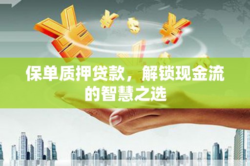 国姓保单质押贷款，解锁现金流的智慧之选