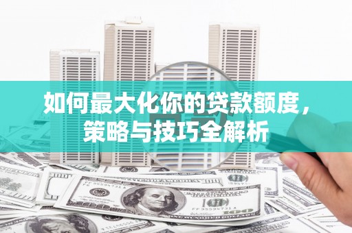 国姓如何最大化你的贷款额度，策略与技巧全解析