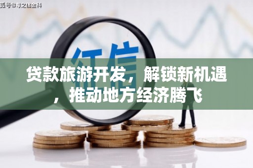 国姓贷款旅游开发，解锁新机遇，推动地方经济腾飞