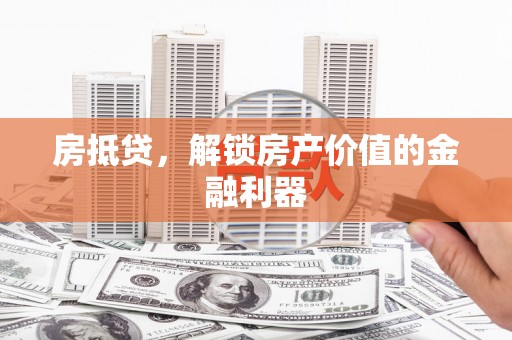 国姓房抵贷，解锁房产价值的金融利器