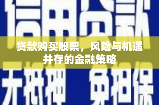 国姓贷款购买股票，风险与机遇并存的金融策略