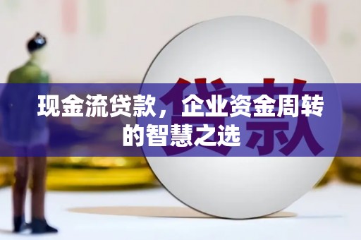 国姓现金流贷款，企业资金周转的智慧之选