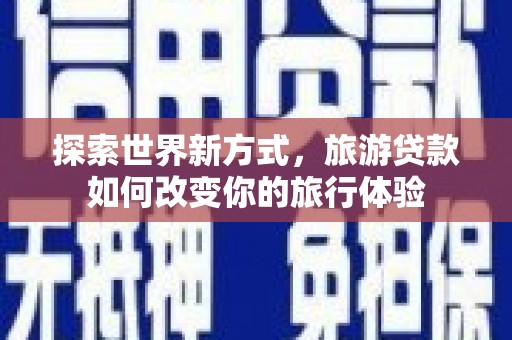 国姓探索世界新方式，旅游贷款如何改变你的旅行体验