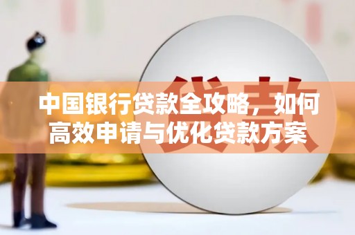国姓中国银行贷款全攻略，如何高效申请与优化贷款方案