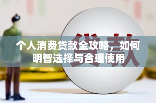 国姓个人消费贷款全攻略，如何明智选择与合理使用